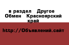  в раздел : Другое » Обмен . Красноярский край